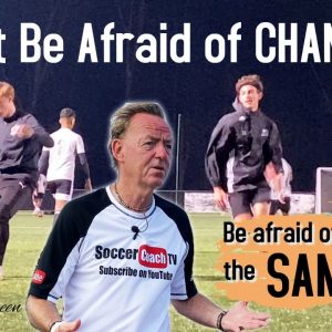 SoccerCoachTV - Don't Be Afraid of CHANGE, Be more Afraid of Staying the SAME!